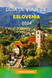 GUÍA DE VIAJE DE ESLOVENIA 2024: Descubra las gemas ocultas, la vida nocturna, las actividades al aire libre, las oportunidades laborales y los itinerarios sugeridos con esta guía de Eslovenia para pr