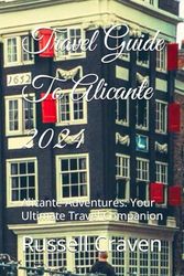 Travel Guide To Alicante 2024: Alicante Adventures: Your Ultimate Travel Companion