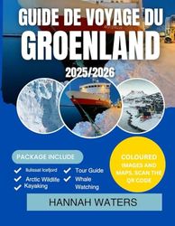 GUIDE DE VOYAGE DU GROENLAND 2025-2026: Explorez Nuuk, Ilulissat, Les Fjords Glacés Et Les Aventures Arctiques Comme Jamais Auparavant
