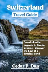 Switzerland Travel Guide: From Lakeside Legends to Glacier Dreams—Discover the Soul of a Timeless Land