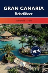 GRAN CANARIA REISEFÜHRER 2025: Erkunden Sie die wichtigsten Sehenswürdigkeiten, Strände, Vulkane und versteckten Schätze Europas auf den Kanarischen Inseln