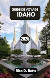 GUIDE DE VOYAGE IDAHO 2025: Itinéraires d'aventure, saveurs locales et voyages inoubliables à travers les montagnes, les rivières et la magie des petites villes