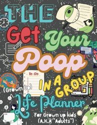 The get your poop in a group Life planner: (For grown up kids, A.K.A "Adults")
