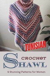 Tunisian Crochet Shawls: 6 Stunning Patterns for Women: Discover the Beauty of Tunisian Crochet with Elegant Shawl Designs