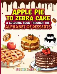 Apple Pie to Zebra Cake: A Coloring Book Through the Alphabet of Desserts