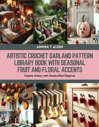 Artistic Crochet Garland Pattern Library Book with Seasonal Fruit and Floral Accents: Explore Artistry with Handcrafted Elegance