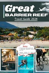 Great Barrier Reef Travel Guide: Explore Natural Beauty: Discover Hidden Gems, Cuisines, Vintage Accommodations in the Imperial City with Tips on when to visit, how to Prepare and what to come with.