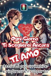 OGNI GIORNO TI SCEGLIEREI ANCORA, TI AMO! ATTIVITÀ PER ARRICCHIRE E RINFORZARE IL RAPPORTO: Regalo per COPPIE INNAMORATE, per la PERSONA CHE AMI, per SAN VALENTINO e ogni EVENTO SPECIALE!