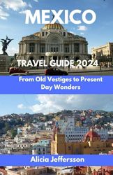 Mexico Travel Guide 2024: From Old Vestiges to Present Day Wonders