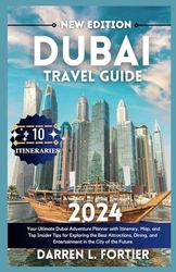 DUBAI TRAVEL GUIDE 2024: Your Ultimate Dubai Adventure Planner with Itinerary, Map, and Top Insider Tips for Exploring the Best Attractions, Dining, and Entertainment in the City of the Future