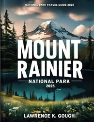 MOUNT RAINIER NATIONAL PARK TRAVEL GUIDE 2025: Your Ultimate Hiking Guide To Must-See Attractions, Camping, Wildlife Watching, and Adventurous Activities With Insider Recommendations.
