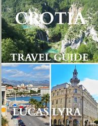 CROATIA TRAVEL GUIDE 2025: The Best Time to Visit, Must-See Places, and Everything You Need for an Unforgettable Trip