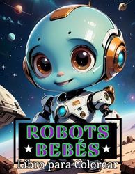 Robots Bebés Libro para Colorear: Una Aventura Futurista con Robots Bebés, con Más de 40 Páginas para Colorear para Niños de 6 a 12 Años.