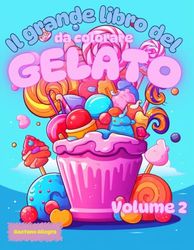 Il grande libro del GELATO da colorare - Volume 2: Oltre 20 illustrazioni di gelati per la creatività, immaginazione e divertimento