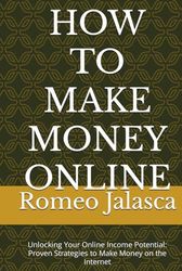 HOW TO MAKE MONEY ONLINE: Unlocking Your Online Income Potential: Proven Strategies to Make Money on the Internet (MONEY MAKING SERIES)