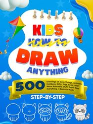 How to Draw Anything for Kids: 500 Drawings of Cute Things, Animals, Holidays, Gifts, Toys, Food, and More Adorable Stuff. Draw Easy Step-by-Step Everything | Book For Kids