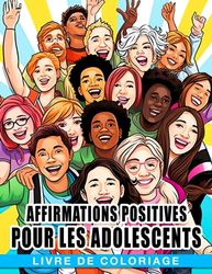 Livre de coloriage Affirmations positives pour les adolescents: Un livre de coloriage pour renforcer la confiance en soi pour les jeunes de 14 à 18 ans