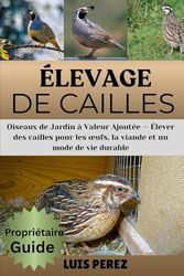 ÉLEVAGE DE CAILLES: Oiseaux de Jardin à Valeur Ajoutée — Élever des cailles pour les œufs, la viande et un mode de vie durable