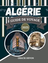 ALGÉRIE GUIDE DE VOYAGE 2025: Un merveilleux pays africain avec Ghardaïa, Tamanrasset et Béjaïa
