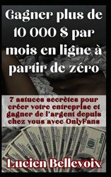 Gagner plus de 10 000 $ par mois en ligne à partir de zéro: 7 astuces secrètes pour créer votre entreprise et gagner de l'argent depuis chez vous avec OnlyFans