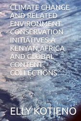 CLIMATE CHANGE AND RELATED ENVIRONMENT CONSERVATION INITIATIVES-A KENYAN,AFRICA AND GLOBAL CONTENT COLLECTIONS