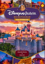Disneyland Anaheim Reiseführer Kalifornien: Ein vollständiges Handbuch für Abenteuerliebhaber und -enthusiasten mit Karten, Bildern und detaillierten Inhalten (Reiserouten, Tipps usw.) für Reisende.