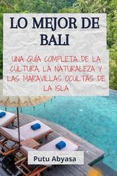 LO MEJOR DE BALI: Una guía completa de la cultura, la naturaleza y las maravillas ocultas de la isla