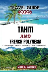 Tahiti and French Polynesia Travel Guide 2025: Explore Hidden Gems, Luxury Resorts, Snorkeling spots, Traditional Festivals, Local Cuisine and Adventure Activities in the South Pacific .
