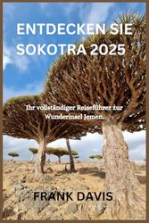 ENTDECKEN SIE SOKOTRA 2025: Ihr vollständiger Reiseführer zur Wunderinsel Jemen.
