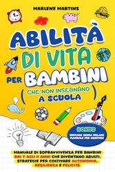 ABILITÀ DI VITA PER BAMBINI CHE NON INSEGNANO A SCUOLA: Manuale di sopravvivenza per bambini dai 7 agli 11 anni che diventano adulti. Strategie per coltivare autonomia, resilienza e felicità.