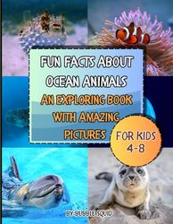 Fun Facts About Ocean Animals:An Exploring Book With Amazing Pictures: Whales, Sharks,Dolphins and more! All Things about Incredible Marine Creatures for Kids.Swim and Dive Into The Underwater World