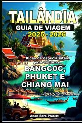 TAILÂNDIA GUIA DE VIAGEM 2025-2026: Dicas de especialistas para explorar Bangcoc, Phuket E Chiang Mai