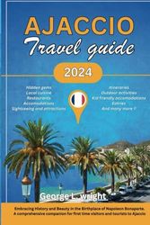 Ajaccio travel guide 2024: Embracing History and Beauty in the Birthplace of Napoleon Bonaparte. A comprehensive companion for first time visitors and tourists to Ajaccio