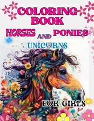 COLORING BOOK OF HORSES, PONIES AND UNICORNS FOR GIRLS: A CHARMING BOOK FOR GIRLS WHO ADORE FROM HORSES TO UNICORNS: Unleash your creativity galloping ... color beautiful horses and stunning ponies.