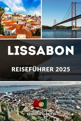 LISSABON REISEFÜHRER 2025: Entdecken Sie das Beste von Lissabon: Der ultimative Leitfaden zur Erkundung der lebendigen Hauptstadt Portugals