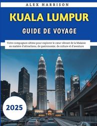 Kuala Lumpur Guide De Voyage 2025: Votre compagnon ultime pour explorer le cœur vibrant de la Malaisie en matière d'attractions, de gastronomie, de culture et d'aventure