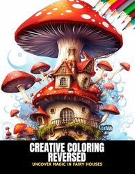 Creative Coloring Reversed: Uncover Magic in Fairy Houses, 50 Pages, 8.5 x 11 inches