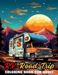 RV Road Trip Coloring Book for Adults: Collection Of 100 Charming Camping Scenes Featuring Fun RVs,Cheerful Camper Vans And Scenic Landscapes For ... And Relaxation,Coloring Book For Kids, Adults