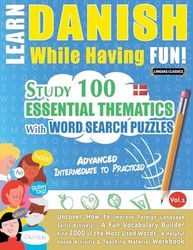 LEARN DANISH WHILE HAVING FUN! - ADVANCED: INTERMEDIATE TO PRACTICED - STUDY 100 ESSENTIAL THEMATICS WITH WORD SEARCH PUZZLES - VOL.1