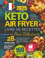 Keto Air Fryer - Livre De Recettes Pour Débutants: Recettes cétogènes faciles pour friteuse à air | 28 Jours de Repas Low Carb pour Mincir et Manger Sain | Compatible avec Ninja, Philips, Moulinex