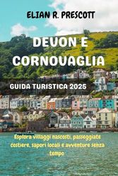 DEVON E CORNOVAGLIA GUIDA TURISTICA 2025: Esplora villaggi nascosti, passeggiate costiere, sapori locali e avventure senza tempo