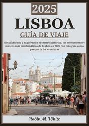 LISBOA GUÍA DE VIAJE 2025: Lisboa presentada: explorando el centro histórico, los monumentos y museos más emblemáticos en 2025