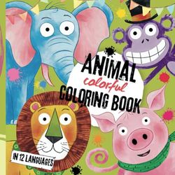 Colorful animal coloring book in 12 languages - over 250 wonderful animals to color in for children of all ages: German - English - Spanish - French - ... - Italian - Persian - Hindi - Japanese