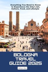 Bologna Travel Guide 2025: Everything You Need to Know to Experience the City’s Art, Culture, Food, and Lifestyle