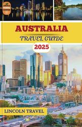Australia Travel Guides 2025: An Elaborate Companion to Iconic Landmarks, Lesser-Known Wonders, and Detailed Guidance for Traversing the Vast and Diverse Continent