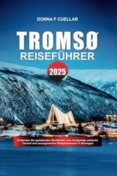 TROMSØ REISEFÜHRER 2025: Entdecken Sie spektakuläre Nordlichter, eine einzigartige arktische Tierwelt und unvergessliche Wintererlebnisse in Norwegen