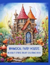 Whimsical Fairy Houses: An Adult Stress Relief Coloring Book