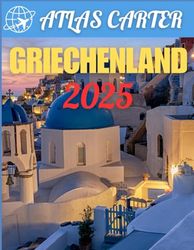 Griechenland-Reiseführer 2025: Der ultimative All-In-One-Reiseführer zum Erkunden und Erleben eines unvergesslichen Abenteuers