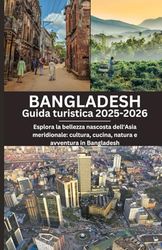 Bangladesh Guida turistica 2025-2026: Esplora la bellezza nascosta dell'Asia meridionale: cultura, cucina, natura e avventura in Bangladesh