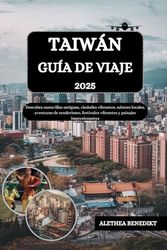 TAIWÁN GUÍA DE VIAJE 2025: Descubra maravillas antiguas, ciudades vibrantes, sabores locales, aventuras de senderismo, festivales vibrantes y paisajes impresionantes